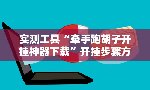 实测工具“牵手跑胡子开挂神器下载”开挂步骤方法