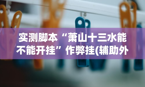 实测脚本“萧山十三水能不能开挂”作弊挂(辅助外挂+