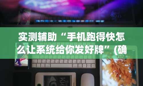 实测辅助“手机跑得快怎么让系统给你发好牌”(确实真的有挂)