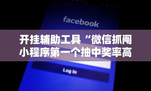 开挂辅助工具“微信抓阄小程序第一个抽中奖率高吗!详细开挂教程