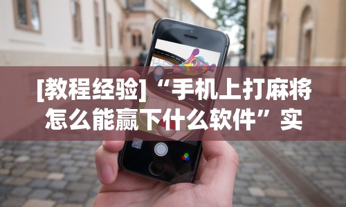 [教程经验]“手机上打麻将怎么能赢下什么软件”实测确实有挂