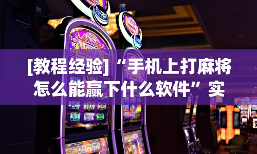 [教程经验]“手机上打麻将怎么能赢下什么软件”实测确实有挂