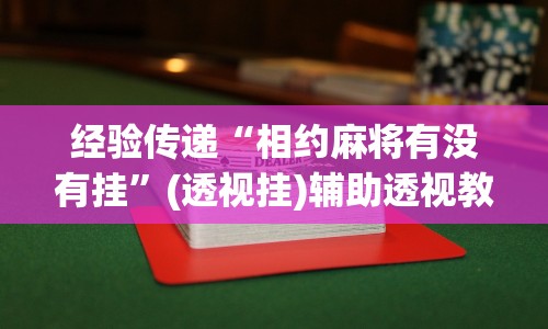 经验传递“相约麻将有没有挂”(透视挂)辅助透视教程