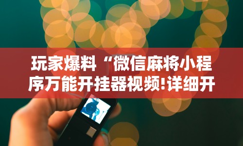 玩家爆料“微信麻将小程序万能开挂器视频!详细开挂教程