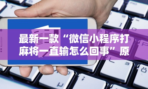 最新一款“微信小程序打麻将一直输怎么回事”原来有神器下载!