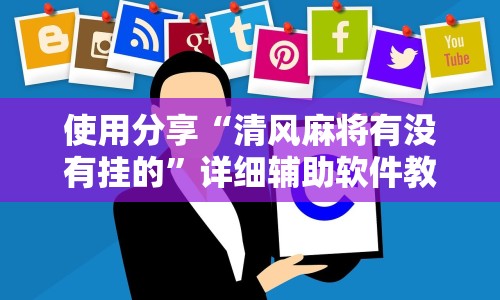 使用分享“清风麻将有没有挂的”详细辅助软件教程