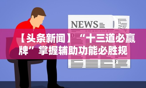 【头条新闻】“十三道必赢牌”掌握辅助功能必胜规则