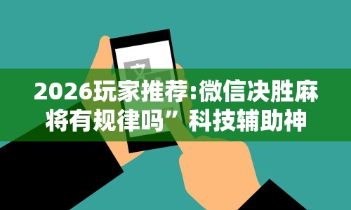 2026玩家推荐:微信决胜麻将有规律吗”科技辅助神器手机