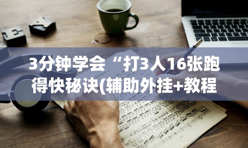 3分钟学会“打3人16张跑得快秘诀(辅助外挂+教程) 
