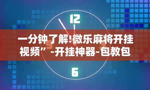 一分钟了解!微乐麻将开挂视频”-开挂神器-包教包会