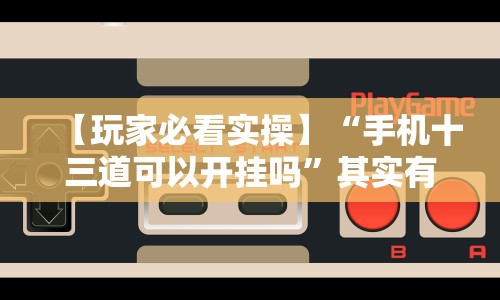 【玩家必看实操】“手机十三道可以开挂吗”其实有开挂插件!