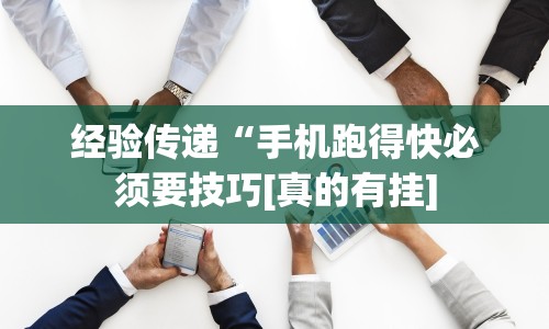经验传递“手机跑得快必须要技巧[真的有挂]