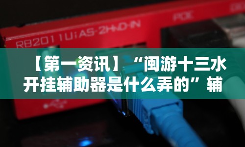 【第一资讯】“闽游十三水开挂辅助器是什么弄的”辅助神器插件下载