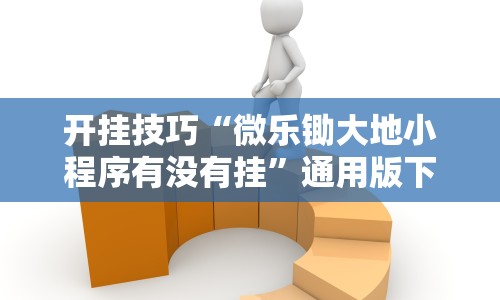 开挂技巧“微乐锄大地小程序有没有挂”通用版下载教程