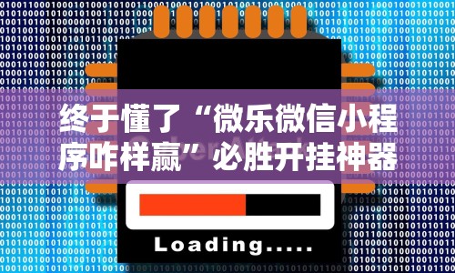 终于懂了“微乐微信小程序咋样赢”必胜开挂神器