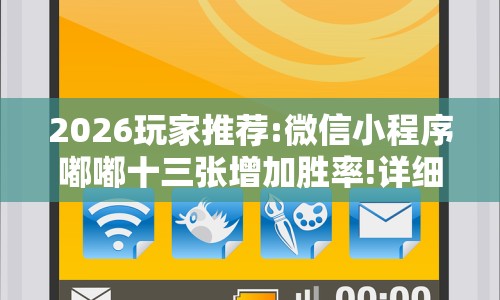 2026玩家推荐:微信小程序嘟嘟十三张增加胜率!详细开挂教程