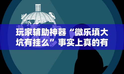 玩家辅助神器“微乐填大坑有挂么”事实上真的有挂