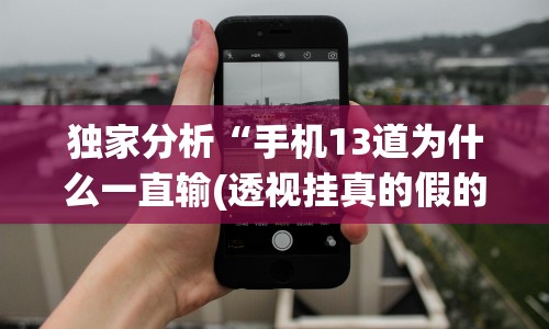 独家分析“手机13道为什么一直输(透视挂真的假的)