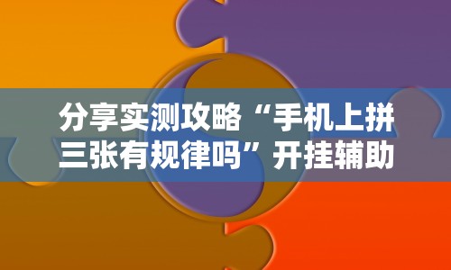 分享实测攻略“手机上拼三张有规律吗”开挂辅助脚本+详细开挂