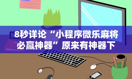 8秒详论“小程序微乐麻将必赢神器”原来有神器下载!