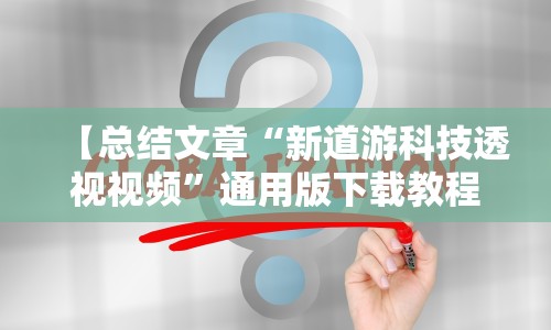【总结文章“新道游科技透视视频”通用版下载教程