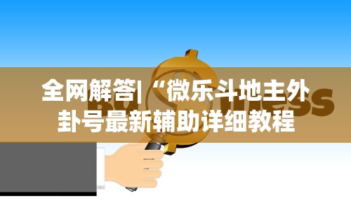 全网解答|“微乐斗地主外卦号最新辅助详细教程