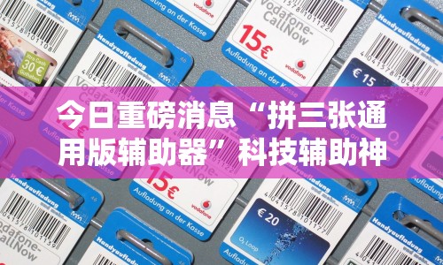 今日重磅消息“拼三张通用版辅助器”科技辅助神器手机版