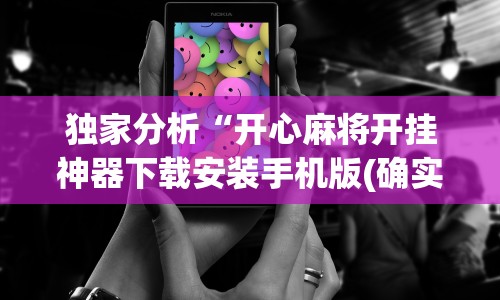 独家分析“开心麻将开挂神器下载安装手机版(确实真的有挂)-知乎