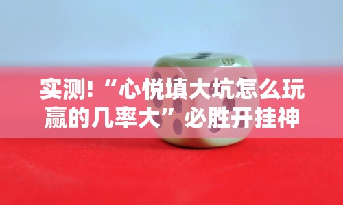 实测!“心悦填大坑怎么玩赢的几率大”必胜开挂神器