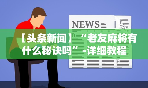【头条新闻】“老友麻将有什么秘诀吗”-详细教程