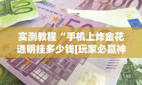 实测教程“手机上炸金花透明挂多少钱[玩家必赢神器]