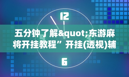 五分钟了解"东游麻将开挂教程”开挂(透视)辅助教程