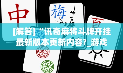 [解答]“讯奇麻将斗牌开挂最新版本更新内容?_游戏_玩家_工具
