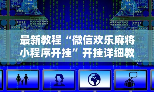 最新教程“微信欢乐麻将小程序开挂”开挂详细教程
