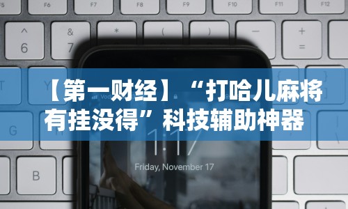 【第一财经】“打哈儿麻将有挂没得”科技辅助神器手机