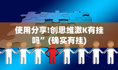 使用分享!创思维激K有挂吗”(确实有挂)