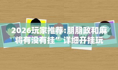 2026玩家推荐:朋朋政和麻将有没有挂”详细开挂玩法