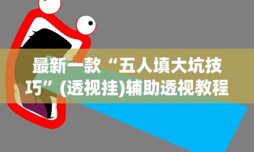 最新一款“五人填大坑技巧”(透视挂)辅助透视教程