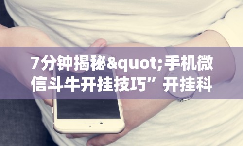 7分钟揭秘"手机微信斗牛开挂技巧”开挂科技辅助神器手机