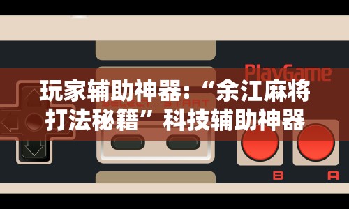 玩家辅助神器:“余江麻将打法秘籍”科技辅助神器手机版