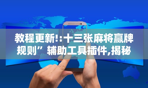 教程更新!:十三张麻将赢牌规则”辅助工具插件,揭秘技巧开挂