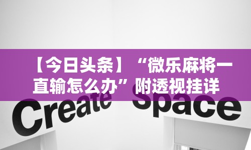 【今日头条】“微乐麻将一直输怎么办”附透视挂详细教程