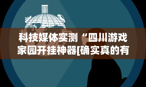 科技媒体实测“四川游戏家园开挂神器[确实真的有挂]