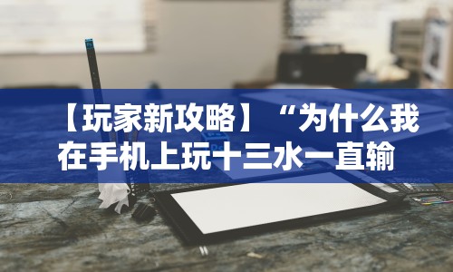 【玩家新攻略】“为什么我在手机上玩十三水一直输”-玩家曝光开挂流程