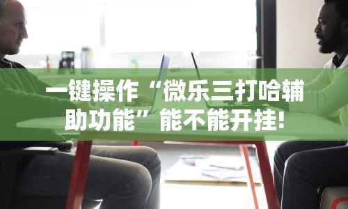 一键操作“微乐三打哈辅助功能”能不能开挂!