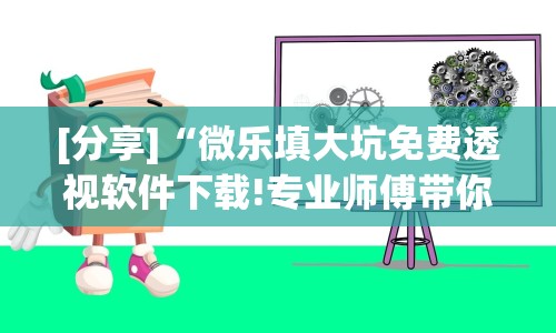 [分享]“微乐填大坑免费透视软件下载!专业师傅带你一起了解(确实有挂)