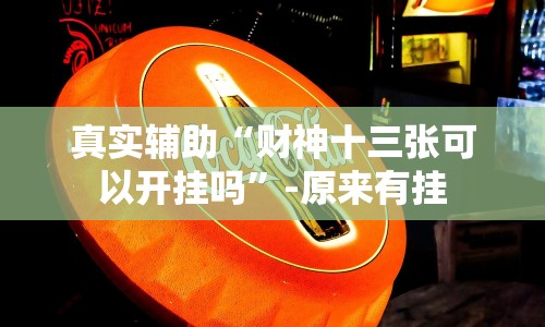 真实辅助“财神十三张可以开挂吗”-原来有挂