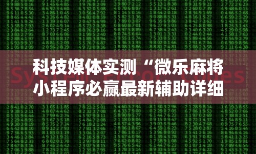 科技媒体实测“微乐麻将小程序必赢最新辅助详细教程