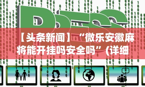【头条新闻】“微乐安徽麻将能开挂吗安全吗”(详细开挂教程)