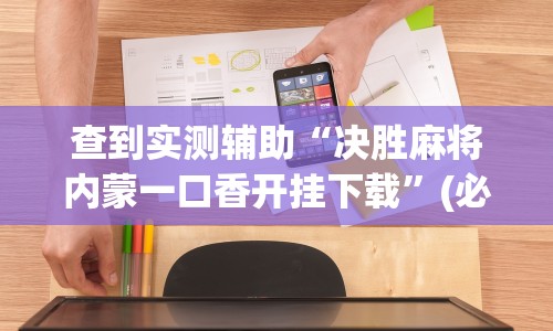 查到实测辅助“决胜麻将内蒙一口香开挂下载”(必备工具)辅助教学